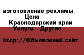 изготовление рекламы › Цена ­ 500 - Краснодарский край Услуги » Другие   